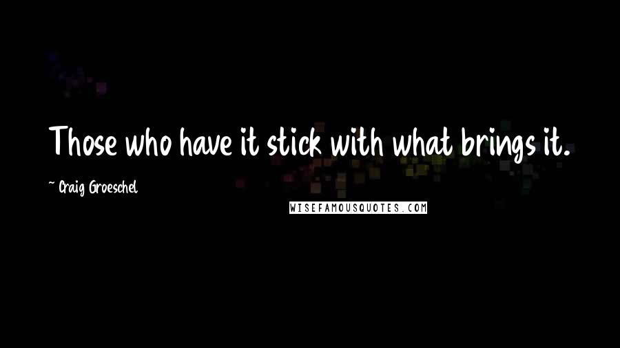 Craig Groeschel Quotes: Those who have it stick with what brings it.