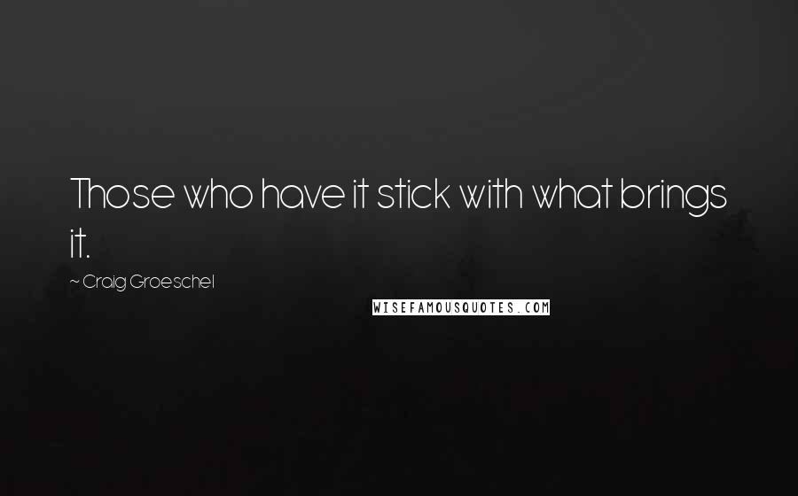 Craig Groeschel Quotes: Those who have it stick with what brings it.