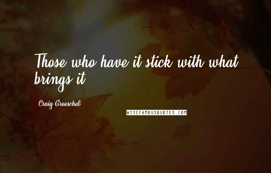 Craig Groeschel Quotes: Those who have it stick with what brings it.