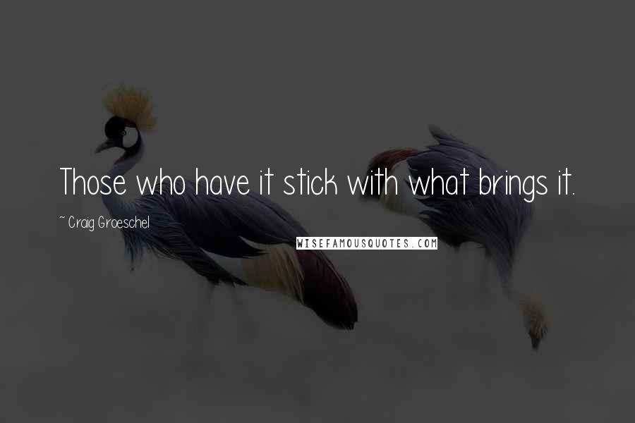 Craig Groeschel Quotes: Those who have it stick with what brings it.