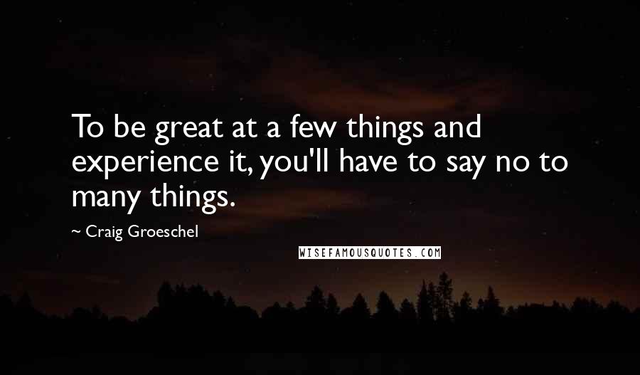 Craig Groeschel Quotes: To be great at a few things and experience it, you'll have to say no to many things.