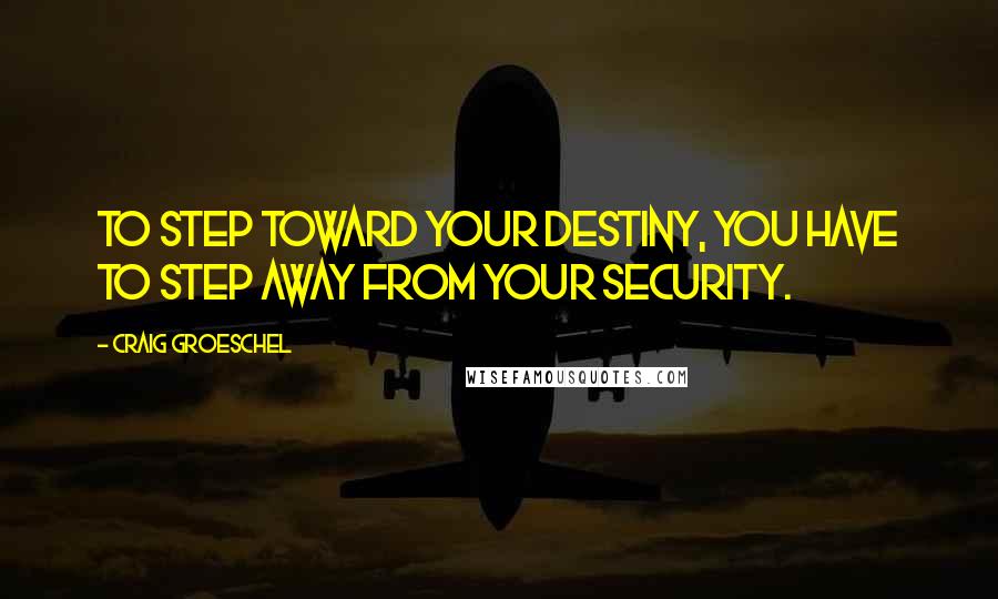 Craig Groeschel Quotes: To step toward your destiny, you have to step away from your security.