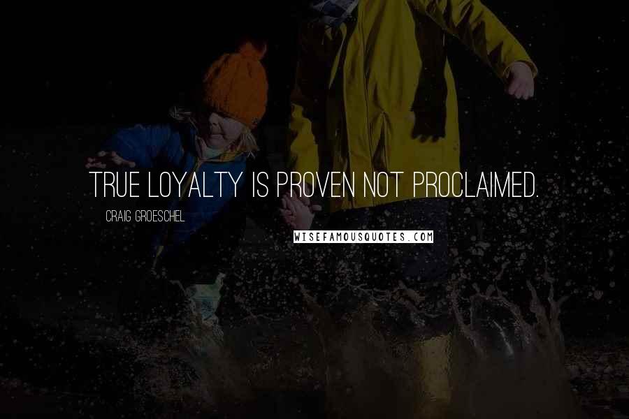 Craig Groeschel Quotes: True loyalty is proven not proclaimed.