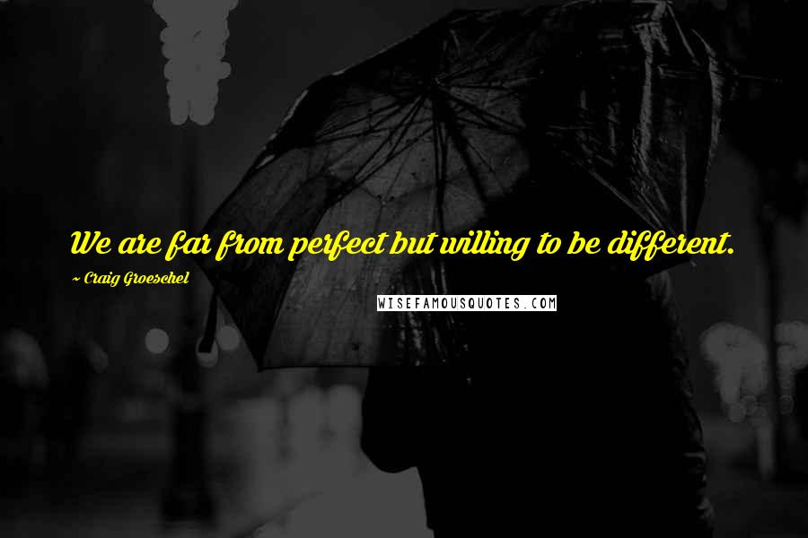 Craig Groeschel Quotes: We are far from perfect but willing to be different.