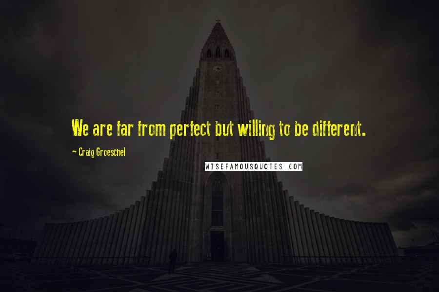Craig Groeschel Quotes: We are far from perfect but willing to be different.