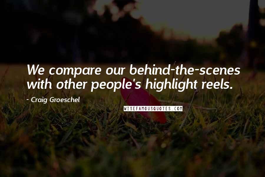 Craig Groeschel Quotes: We compare our behind-the-scenes with other people's highlight reels.