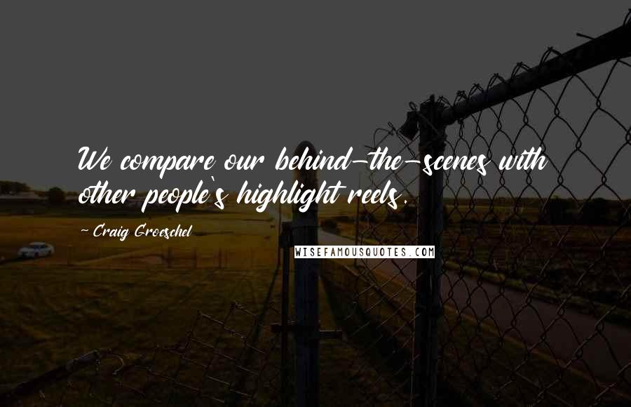 Craig Groeschel Quotes: We compare our behind-the-scenes with other people's highlight reels.