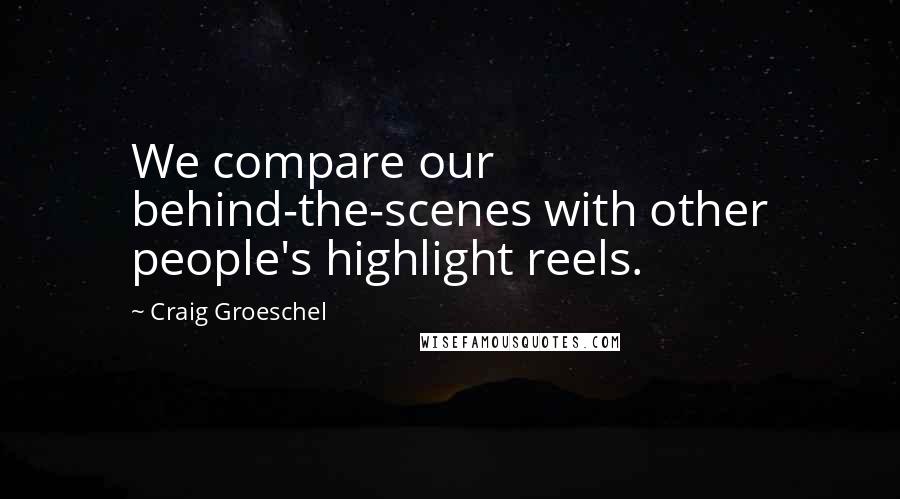 Craig Groeschel Quotes: We compare our behind-the-scenes with other people's highlight reels.