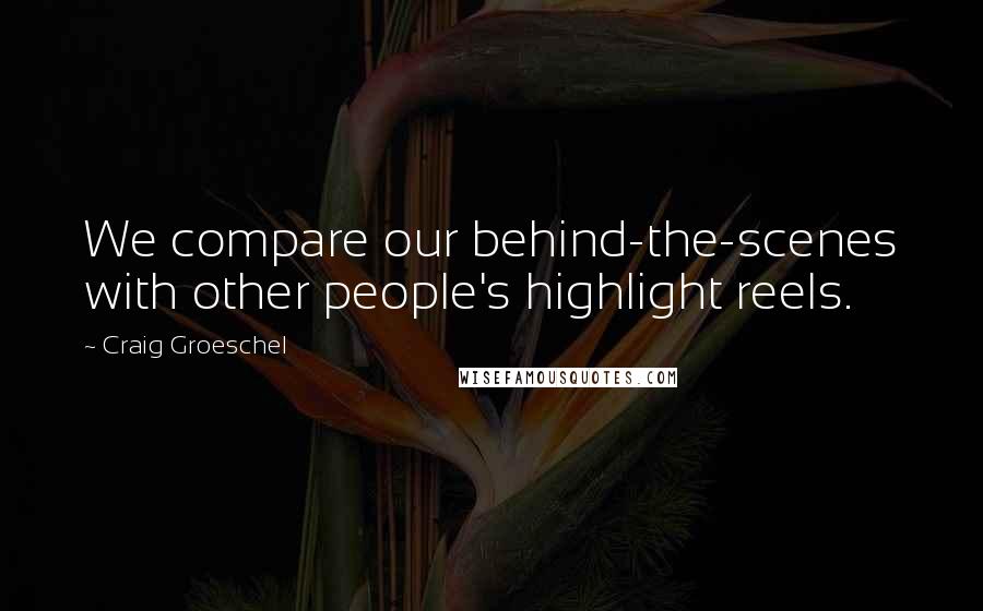 Craig Groeschel Quotes: We compare our behind-the-scenes with other people's highlight reels.