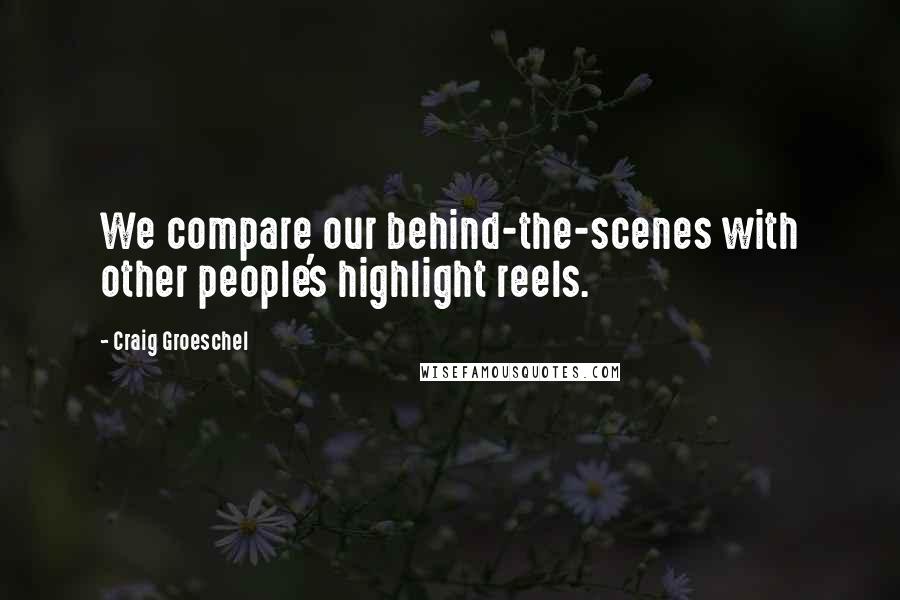 Craig Groeschel Quotes: We compare our behind-the-scenes with other people's highlight reels.