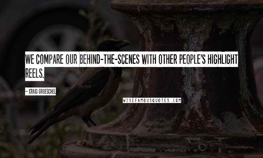 Craig Groeschel Quotes: We compare our behind-the-scenes with other people's highlight reels.