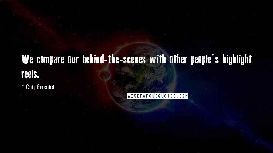 Craig Groeschel Quotes: We compare our behind-the-scenes with other people's highlight reels.