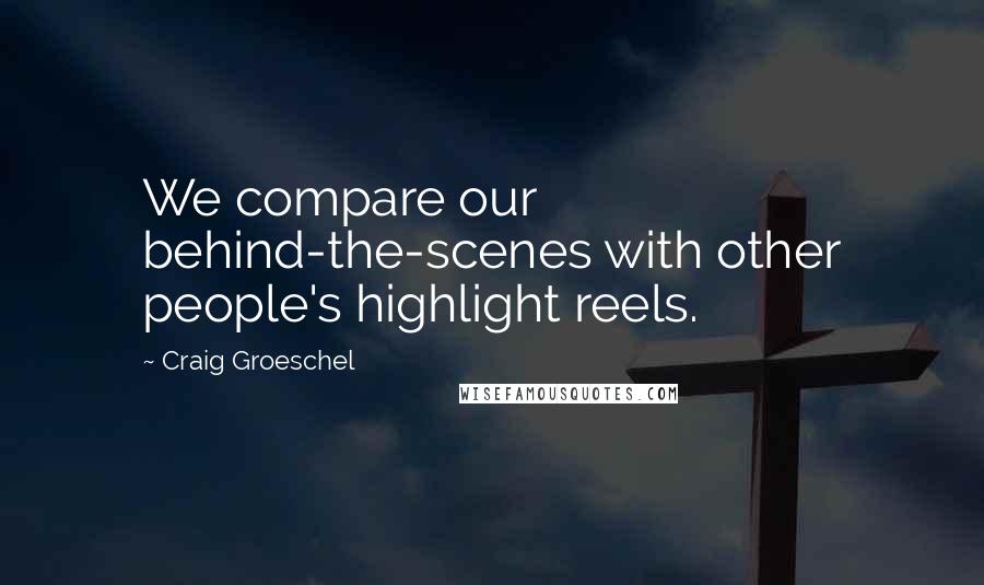 Craig Groeschel Quotes: We compare our behind-the-scenes with other people's highlight reels.