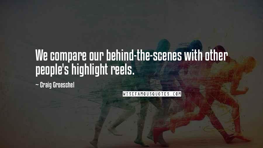 Craig Groeschel Quotes: We compare our behind-the-scenes with other people's highlight reels.