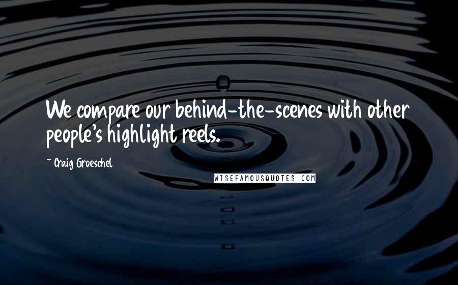 Craig Groeschel Quotes: We compare our behind-the-scenes with other people's highlight reels.