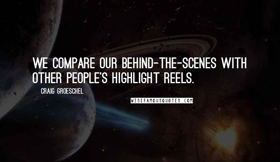 Craig Groeschel Quotes: We compare our behind-the-scenes with other people's highlight reels.