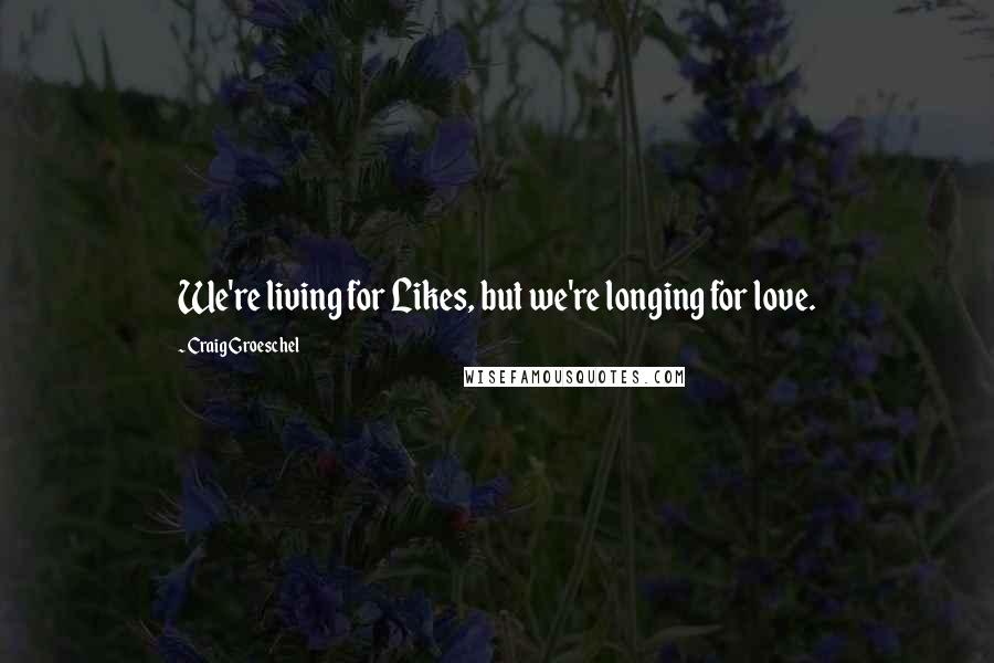 Craig Groeschel Quotes: We're living for Likes, but we're longing for love.