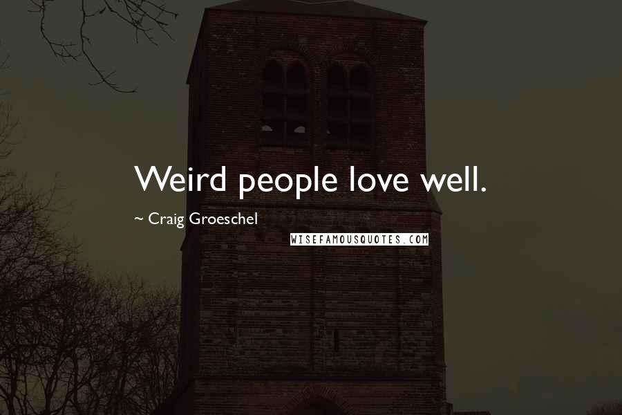 Craig Groeschel Quotes: Weird people love well.