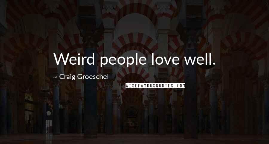 Craig Groeschel Quotes: Weird people love well.