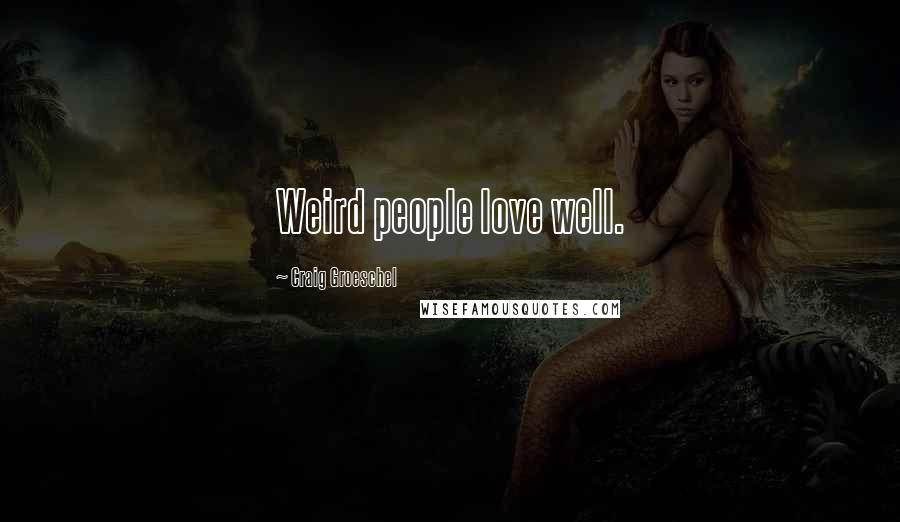 Craig Groeschel Quotes: Weird people love well.