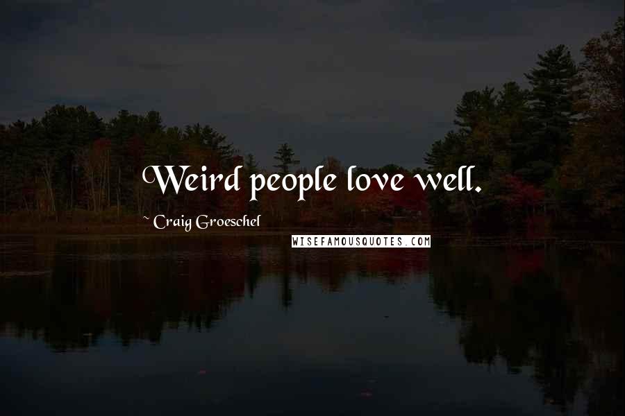 Craig Groeschel Quotes: Weird people love well.
