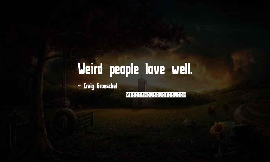 Craig Groeschel Quotes: Weird people love well.
