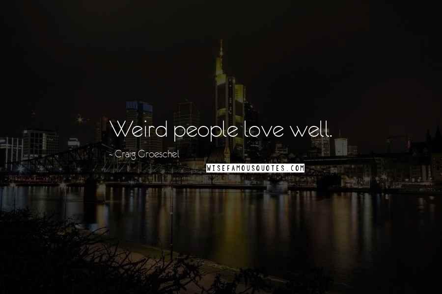 Craig Groeschel Quotes: Weird people love well.