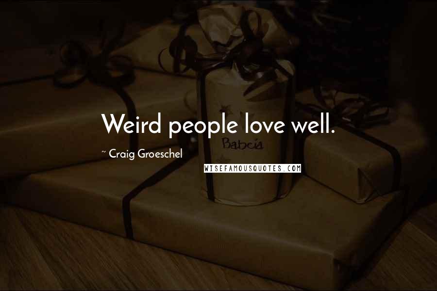 Craig Groeschel Quotes: Weird people love well.