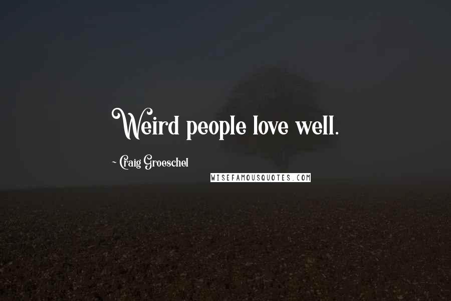 Craig Groeschel Quotes: Weird people love well.