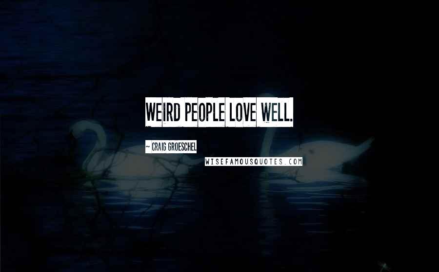 Craig Groeschel Quotes: Weird people love well.