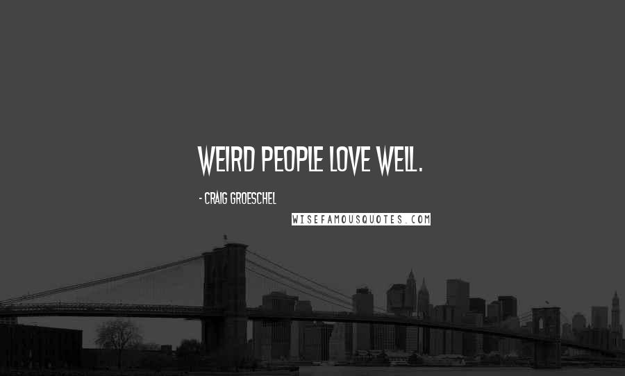 Craig Groeschel Quotes: Weird people love well.