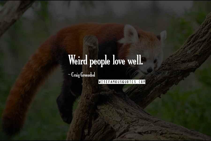 Craig Groeschel Quotes: Weird people love well.