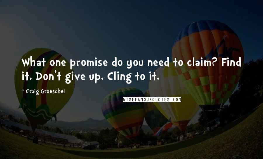 Craig Groeschel Quotes: What one promise do you need to claim? Find it. Don't give up. Cling to it.