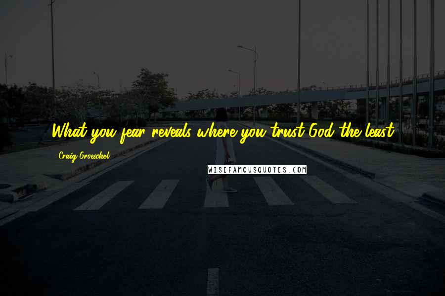 Craig Groeschel Quotes: What you fear reveals where you trust God the least