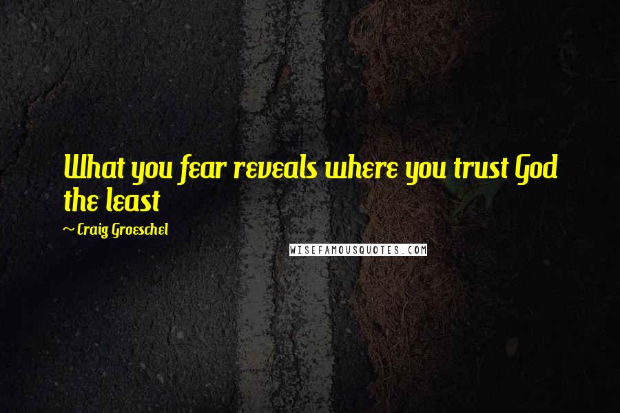 Craig Groeschel Quotes: What you fear reveals where you trust God the least