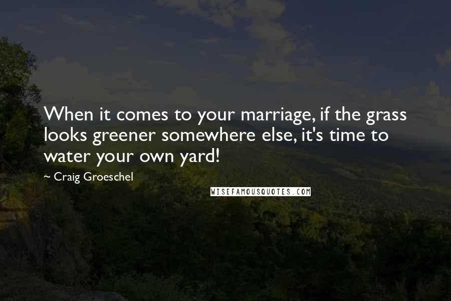 Craig Groeschel Quotes: When it comes to your marriage, if the grass looks greener somewhere else, it's time to water your own yard!