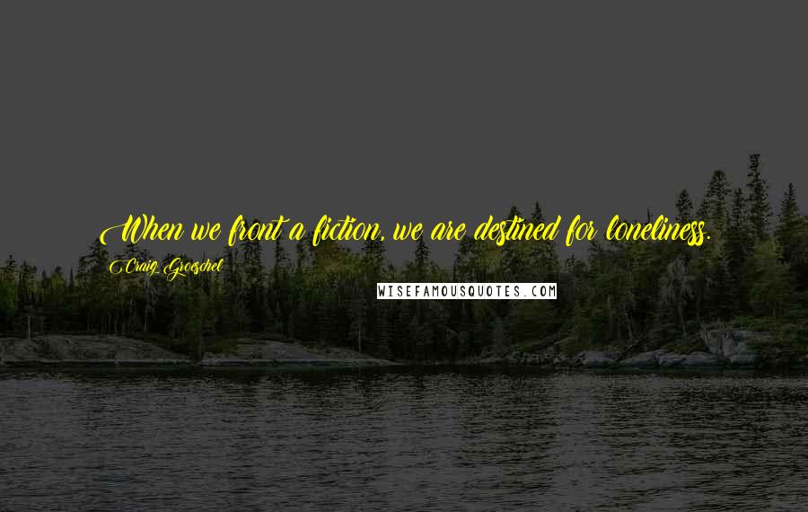 Craig Groeschel Quotes: When we front a fiction, we are destined for loneliness.