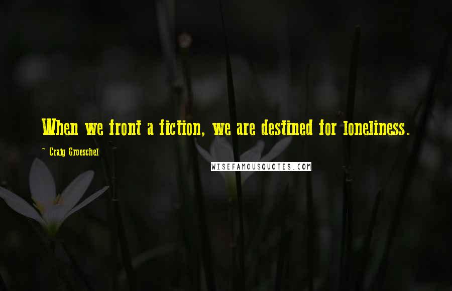 Craig Groeschel Quotes: When we front a fiction, we are destined for loneliness.