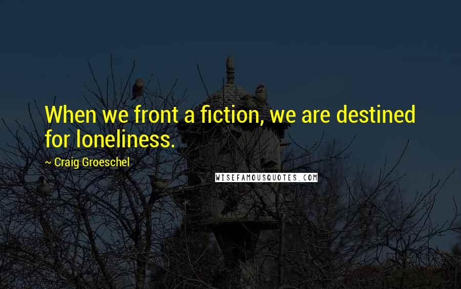 Craig Groeschel Quotes: When we front a fiction, we are destined for loneliness.