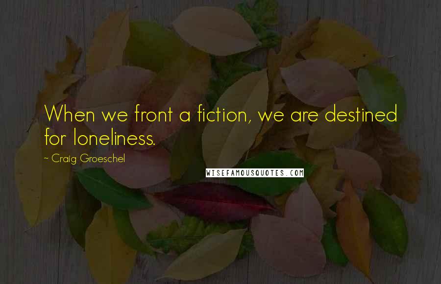 Craig Groeschel Quotes: When we front a fiction, we are destined for loneliness.