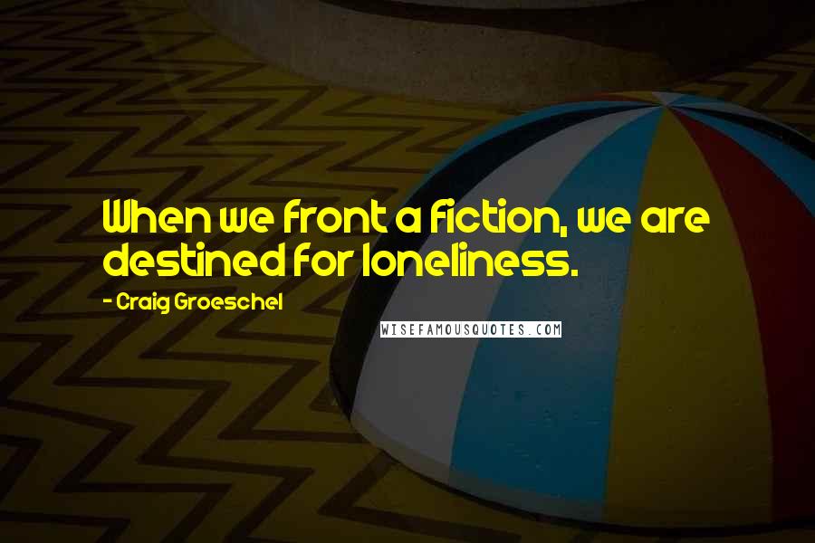 Craig Groeschel Quotes: When we front a fiction, we are destined for loneliness.