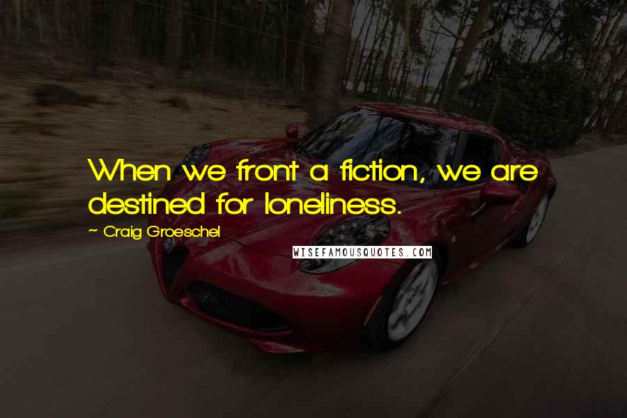 Craig Groeschel Quotes: When we front a fiction, we are destined for loneliness.