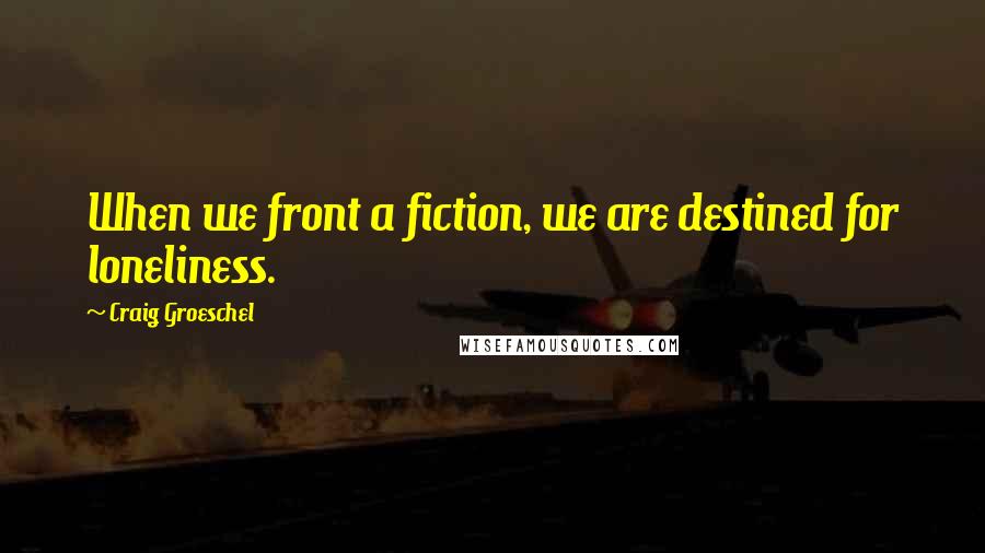 Craig Groeschel Quotes: When we front a fiction, we are destined for loneliness.