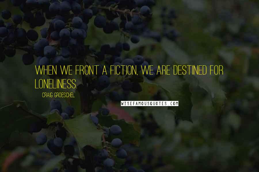 Craig Groeschel Quotes: When we front a fiction, we are destined for loneliness.
