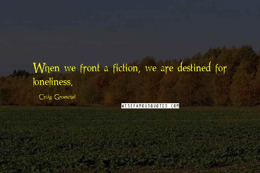 Craig Groeschel Quotes: When we front a fiction, we are destined for loneliness.