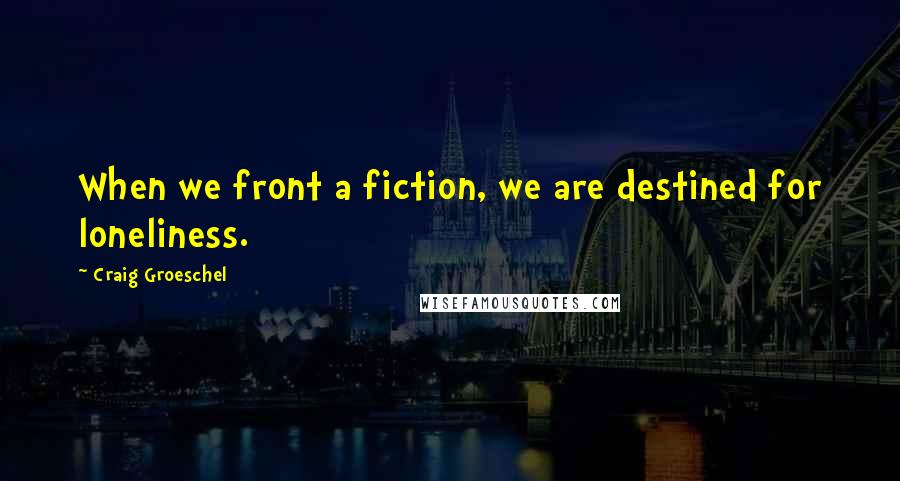 Craig Groeschel Quotes: When we front a fiction, we are destined for loneliness.