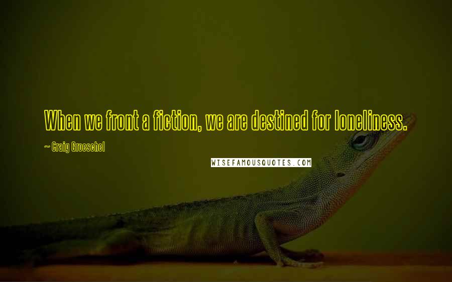 Craig Groeschel Quotes: When we front a fiction, we are destined for loneliness.