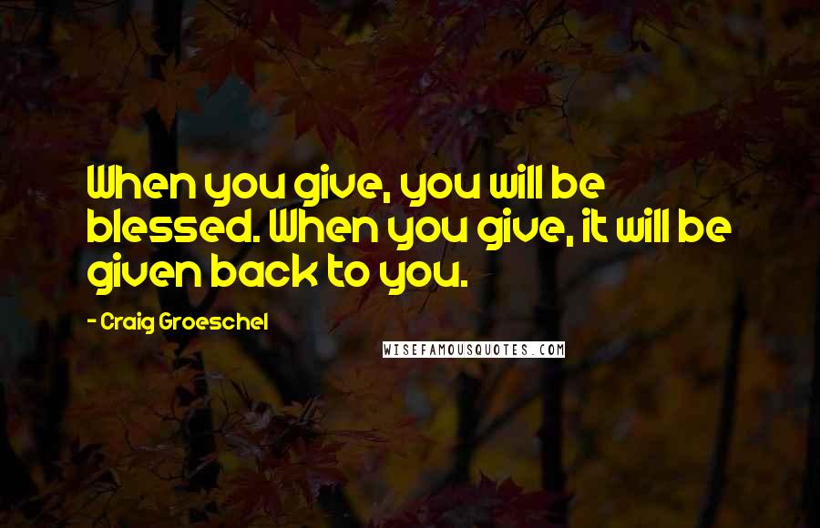 Craig Groeschel Quotes: When you give, you will be blessed. When you give, it will be given back to you.