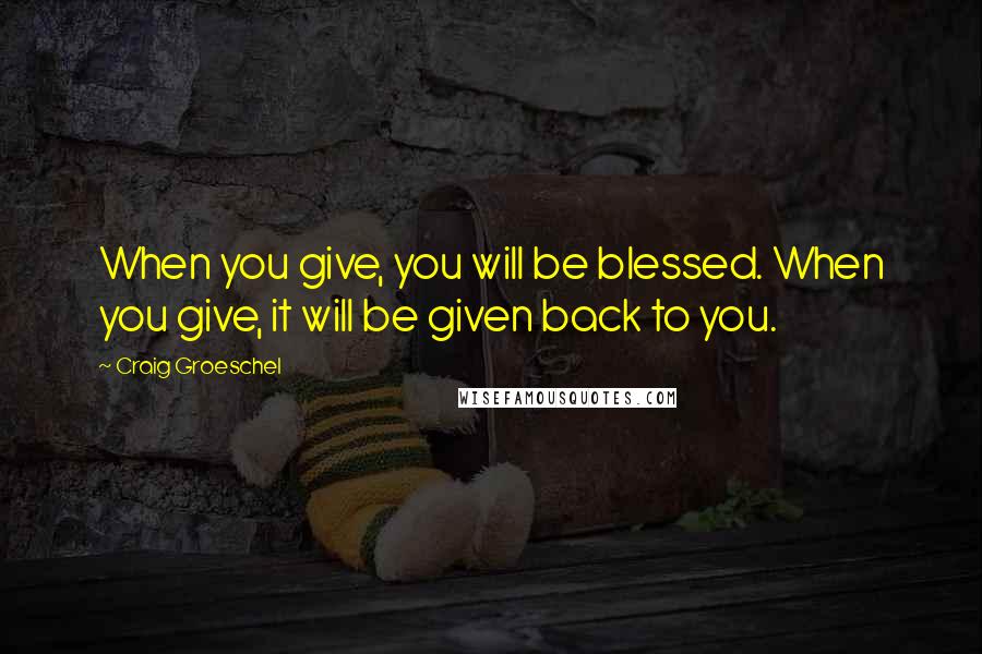 Craig Groeschel Quotes: When you give, you will be blessed. When you give, it will be given back to you.