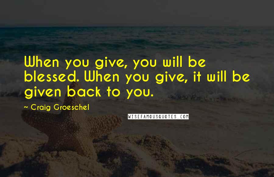 Craig Groeschel Quotes: When you give, you will be blessed. When you give, it will be given back to you.